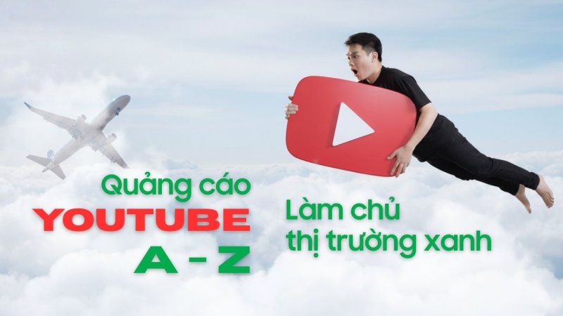 Quảng cáo Youtube từ A - Z: Làm chủ thị trường xanh, tăng doanh số bền vững
